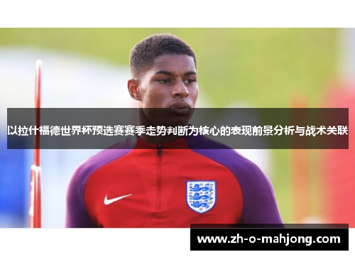 以拉什福德世界杯预选赛赛季走势判断为核心的表现前景分析与战术关联