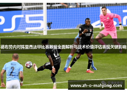 德布劳内对阵里昂法甲比赛数据全面解析与战术价值评估表现关键影响