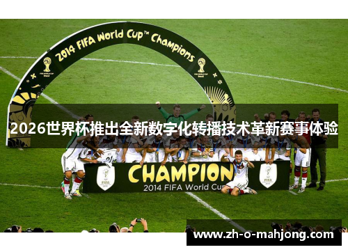 2026世界杯推出全新数字化转播技术革新赛事体验