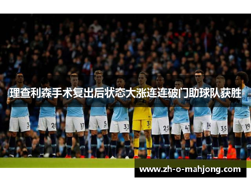 理查利森手术复出后状态大涨连连破门助球队获胜