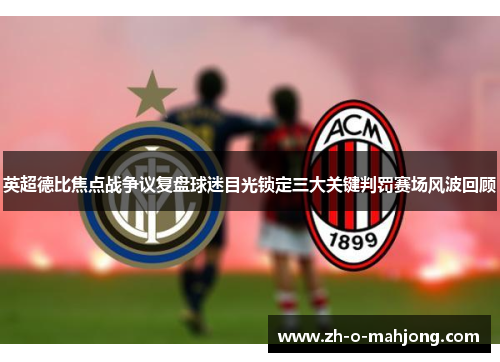 英超德比焦点战争议复盘球迷目光锁定三大关键判罚赛场风波回顾