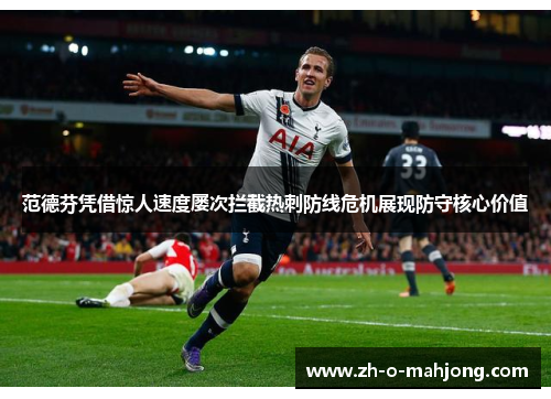 范德芬凭借惊人速度屡次拦截热刺防线危机展现防守核心价值