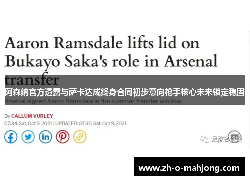 阿森纳官方透露与萨卡达成终身合同初步意向枪手核心未来锁定稳固