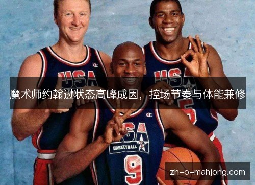 魔术师约翰逊状态高峰成因，控场节奏与体能兼修